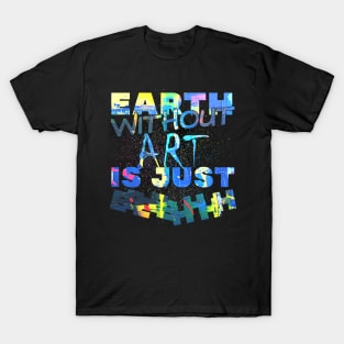 earth without art is just eh! T-Shirt